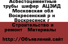 Асбестоцементные трубы, шифер. АЦЭИД. - Московская обл., Воскресенский р-н, Воскресенск г. Строительство и ремонт » Материалы   